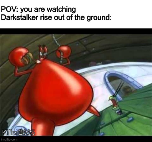 Cower before me | POV: you are watching Darkstalker rise out of the ground:; Killer2665 | image tagged in naked mr krabs,wings of fire,wof | made w/ Imgflip meme maker