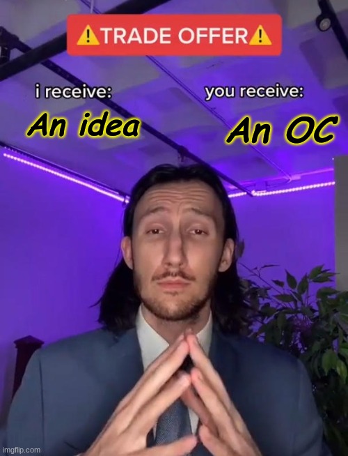 Trade Offer | An OC; An idea | image tagged in trade offer | made w/ Imgflip meme maker