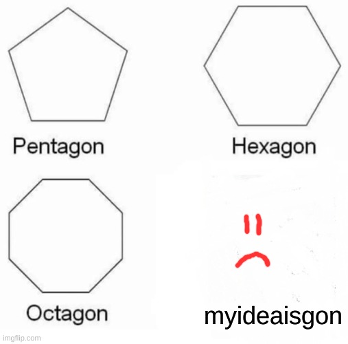 when ye forget your meme ideas | myideaisgon | image tagged in memes,pentagon hexagon octagon | made w/ Imgflip meme maker