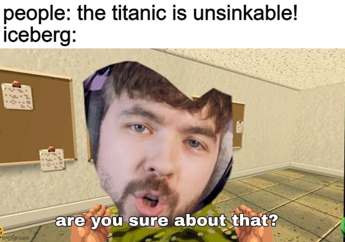 reeleh | people: the titanic is unsinkable!
iceberg: | image tagged in jacksepticeye are you sure about that | made w/ Imgflip meme maker