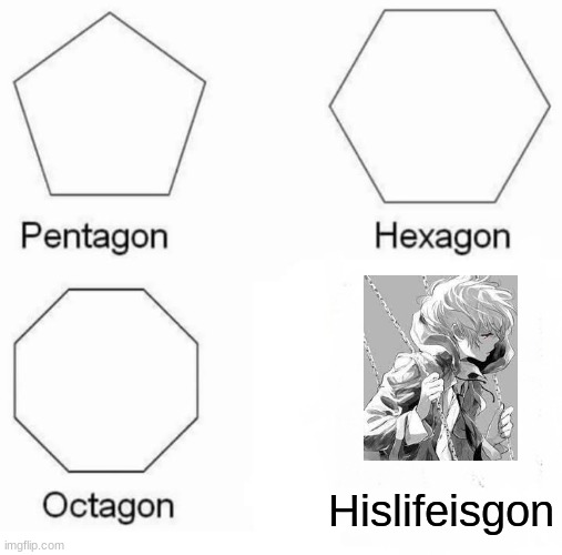 Sad Sad Sad | Hislifeisgon | image tagged in memes,pentagon hexagon octagon | made w/ Imgflip meme maker