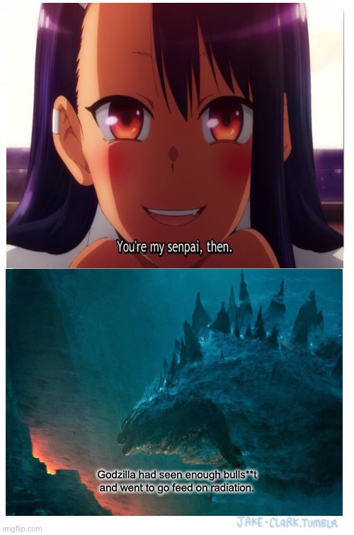 Even the Titian’s had enough: Nagatoro memes | Godzilla had seen enough bulls**t and went to go feed on radiation. | image tagged in memes,godzilla,anime meme | made w/ Imgflip meme maker