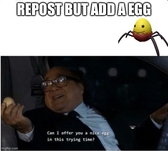 Can I offer you an egg | REPOST BUT ADD A EGG | image tagged in can i offer you an egg | made w/ Imgflip meme maker