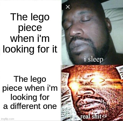 Bruh, why does this always happen | The lego piece when i'm looking for it; The lego piece when i'm looking for a different one | image tagged in memes,sleeping shaq | made w/ Imgflip meme maker