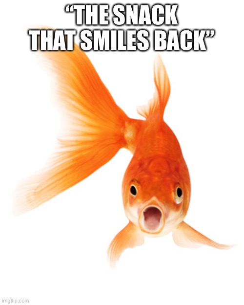 Goldfish | “THE SNACK THAT SMILES BACK” | image tagged in goldfish | made w/ Imgflip meme maker