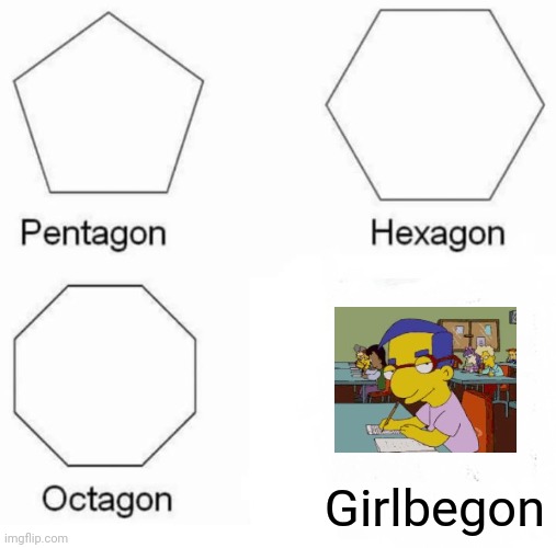 Pentagon Hexagon Octagon | Girlbegon | image tagged in memes,pentagon hexagon octagon | made w/ Imgflip meme maker