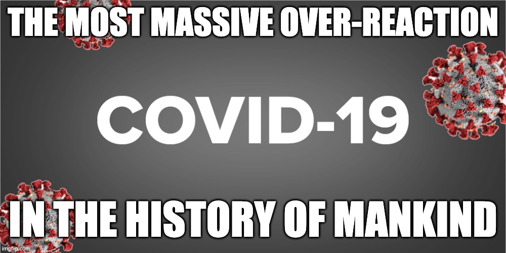 The Most Massive Over-Reaction in the History of Mankind | THE MOST MASSIVE OVER-REACTION; IN THE HISTORY OF MANKIND | image tagged in covid-19 | made w/ Imgflip meme maker