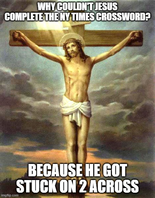 Can't Finish | WHY COULDN'T JESUS COMPLETE THE NY TIMES CROSSWORD? BECAUSE HE GOT STUCK ON 2 ACROSS | image tagged in rosy crucifixion | made w/ Imgflip meme maker