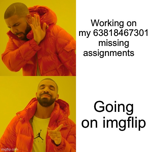 yeah | Working on my 63818467301 missing assignments; Going on imgflip | image tagged in memes,drake hotline bling | made w/ Imgflip meme maker
