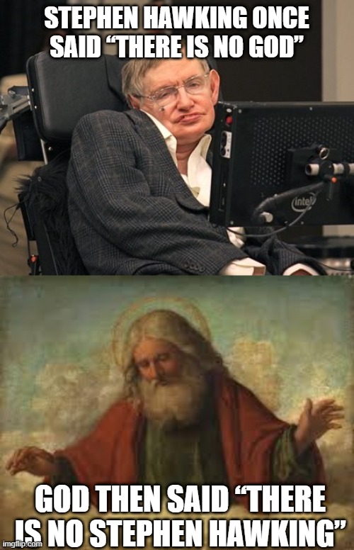 Aetheist | STEPHEN HAWKING ONCE SAID “THERE IS NO GOD”; GOD THEN SAID “THERE IS NO STEPHEN HAWKING” | image tagged in stephen hawking,god | made w/ Imgflip meme maker