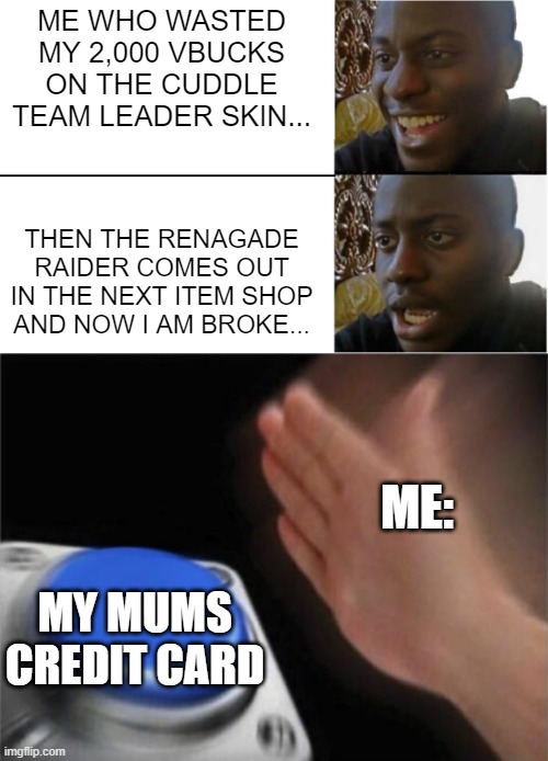 ME WHO WASTED MY 2,000 VBUCKS ON THE CUDDLE TEAM LEADER SKIN... THEN THE RENAGADE RAIDER COMES OUT IN THE NEXT ITEM SHOP AND NOW I AM BROKE... ME:; MY MUMS CREDIT CARD | image tagged in disappointed black guy,memes,blank nut button,fortnite | made w/ Imgflip meme maker