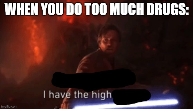 thats how you would say it | WHEN YOU DO TOO MUCH DRUGS: | image tagged in i have the high ground | made w/ Imgflip meme maker