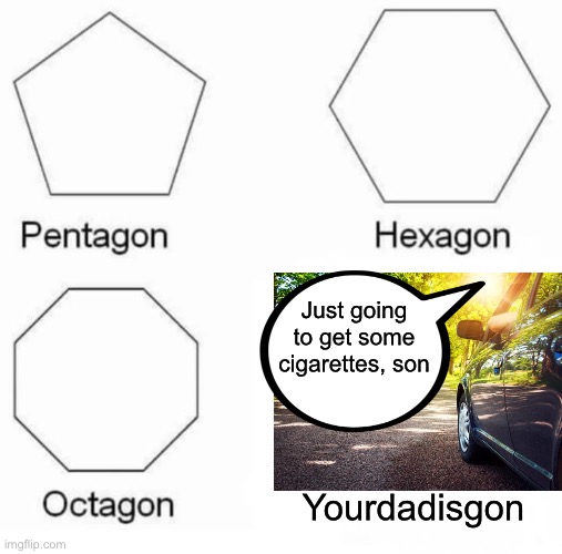 Longest trip to the store ever. | Just going to get some cigarettes, son; Yourdadisgon | image tagged in memes,pentagon hexagon octagon,dark humor | made w/ Imgflip meme maker