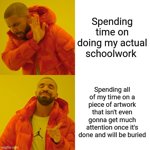 Drake Hotline Bling Meme | Spending time on doing my actual schoolwork; Spending all of my time on a piece of artwork that isn't even gonna get much attention once it's done and will be buried | image tagged in memes,drake hotline bling | made w/ Imgflip meme maker