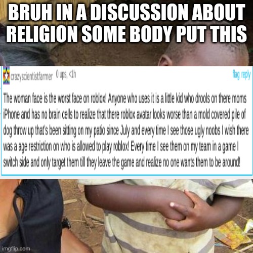 bruh roblox woman face random comment Lol | BRUH IN A DISCUSSION ABOUT RELIGION SOME BODY PUT THIS | image tagged in memes,third world skeptical kid | made w/ Imgflip meme maker