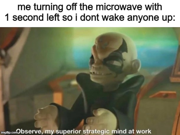yee | me turning off the microwave with 1 second left so i dont wake anyone up: | image tagged in observe my superior strategic mind at work | made w/ Imgflip meme maker