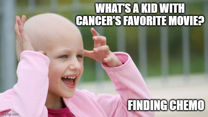 Favorite Movie | WHAT'S A KID WITH CANCER'S FAVORITE MOVIE? FINDING CHEMO | image tagged in yay cancer | made w/ Imgflip meme maker