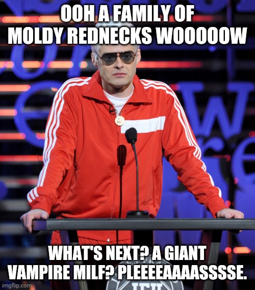 The President of Hollywood isn't impressed | OOH A FAMILY OF MOLDY REDNECKS WOOOOOW; WHAT'S NEXT? A GIANT VAMPIRE MILF? PLEEEEAAAASSSSE. | image tagged in bill hader,resident evil,viilage,meme | made w/ Imgflip meme maker