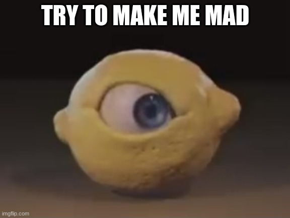 Omega Mart Lemon | TRY TO MAKE ME MAD | image tagged in omega mart lemon | made w/ Imgflip meme maker