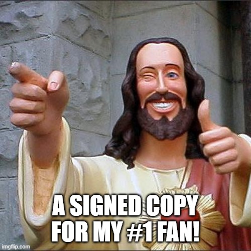 Buddy Christ Meme | A SIGNED COPY FOR MY #1 FAN! | image tagged in memes,buddy christ | made w/ Imgflip meme maker