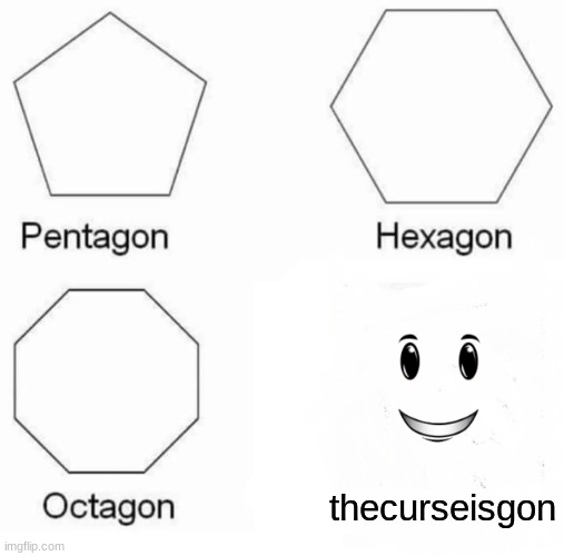 Pentagon Hexagon Octagon Meme | thecurseisgon | image tagged in memes,pentagon hexagon octagon | made w/ Imgflip meme maker