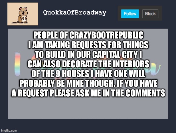 Requests in the comments plz i can put rooms in your favorite colors too | PEOPLE OF CRAZYBOOTREPUBLIC I AM TAKING REQUESTS FOR THINGS TO BUILD IN OUR CAPITAL CITY I CAN ALSO DECORATE THE INTERIORS OF THE 9 HOUSES I HAVE ONE WILL PROBABLY BE MINE THOUGH. IF YOU HAVE A REQUEST PLEASE ASK ME IN THE COMMENTS | made w/ Imgflip meme maker