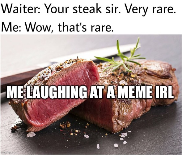 very rare | ME LAUGHING AT A MEME IRL | image tagged in rare steak meme | made w/ Imgflip meme maker