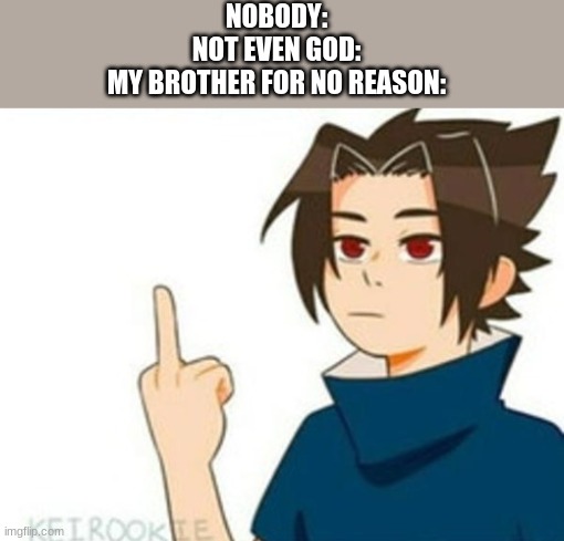 Sasuke Middle Finger | NOBODY:
NOT EVEN GOD:
MY BROTHER FOR NO REASON: | image tagged in sasuke middle finger | made w/ Imgflip meme maker