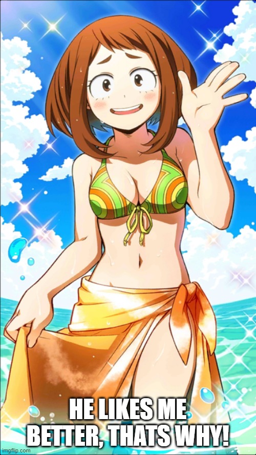 Sexy Ochaco Uraraka | HE LIKES ME BETTER, THATS WHY! | image tagged in sexy ochaco uraraka | made w/ Imgflip meme maker