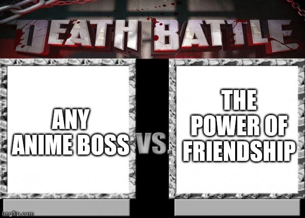 death battle | THE POWER OF FRIENDSHIP; ANY ANIME BOSS | image tagged in death battle | made w/ Imgflip meme maker