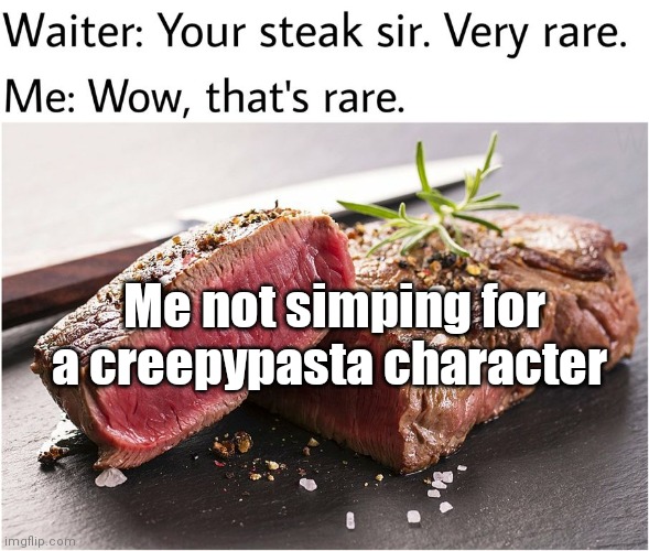 Heh- | Me not simping for a creepypasta character | image tagged in rare steak meme | made w/ Imgflip meme maker