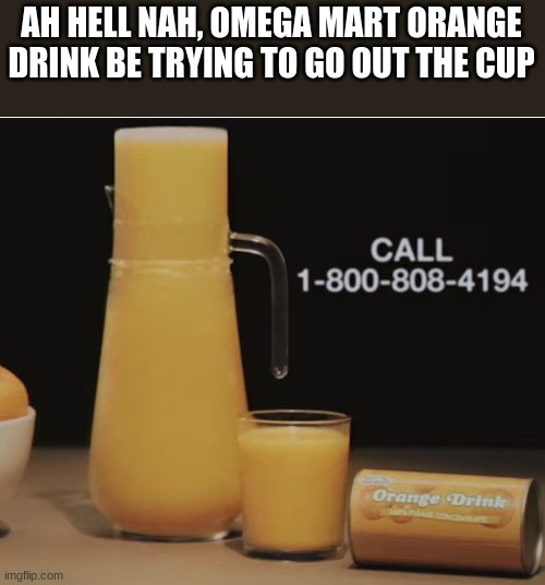 no wonder why Omega Mart recalled this. | AH HELL NAH, OMEGA MART ORANGE DRINK BE TRYING TO GO OUT THE CUP | image tagged in omega mart | made w/ Imgflip meme maker