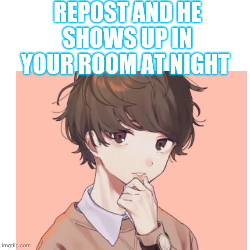 DONT DO IT YOU WILL D- | REPOST AND HE SHOWS UP IN YOUR ROOM AT NIGHT | made w/ Imgflip meme maker