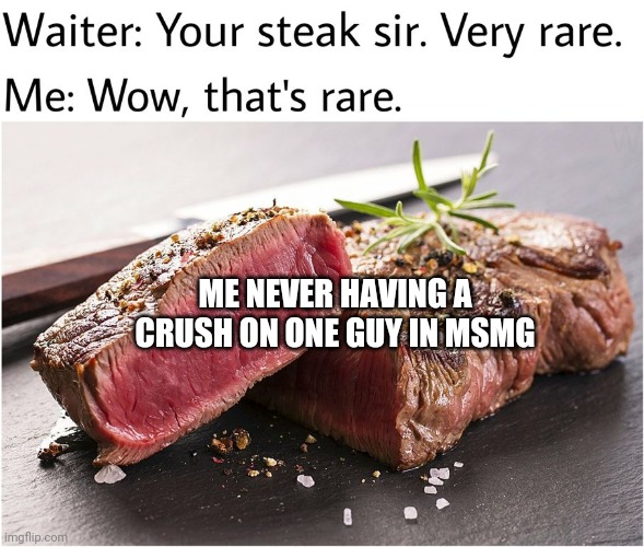 That's the rarest steak you can find | ME NEVER HAVING A CRUSH ON ONE GUY IN MSMG | image tagged in rare steak meme | made w/ Imgflip meme maker