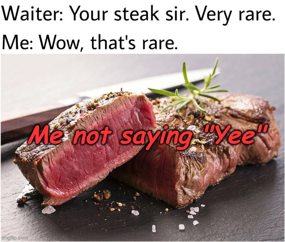 Yee | Me not saying "Yee" | image tagged in rare steak meme | made w/ Imgflip meme maker