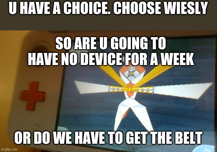 U HAVE A CHOICE. CHOOSE WIESLY OR DO WE HAVE TO GET THE BELT SO ARE U GOING TO HAVE NO DEVICE FOR A WEEK | made w/ Imgflip meme maker