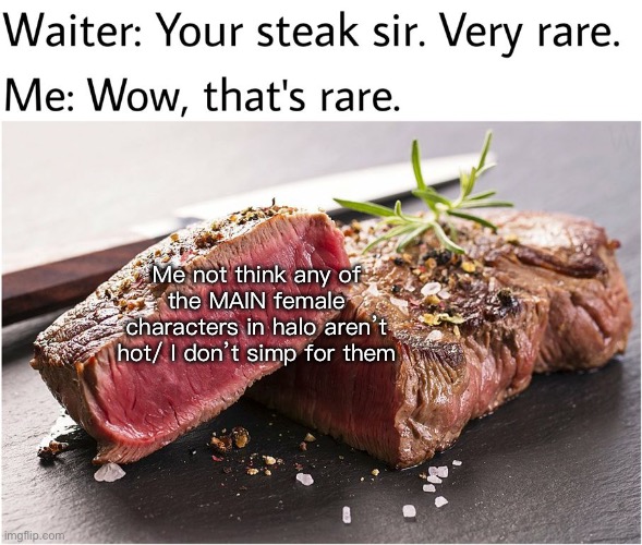 Fax | Me not think any of the MAIN female characters in halo aren’t hot/ I don’t simp for them | image tagged in rare steak meme | made w/ Imgflip meme maker