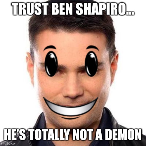 TRUST BEN SHAPIRO... HE’S TOTALLY NOT A DEMON | made w/ Imgflip meme maker