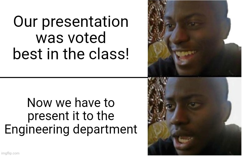 I mean, I guess there's worse problems to have, but I thought we were done. | Our presentation was voted best in the class! Now we have to present it to the Engineering department | image tagged in disappointed black guy,college | made w/ Imgflip meme maker