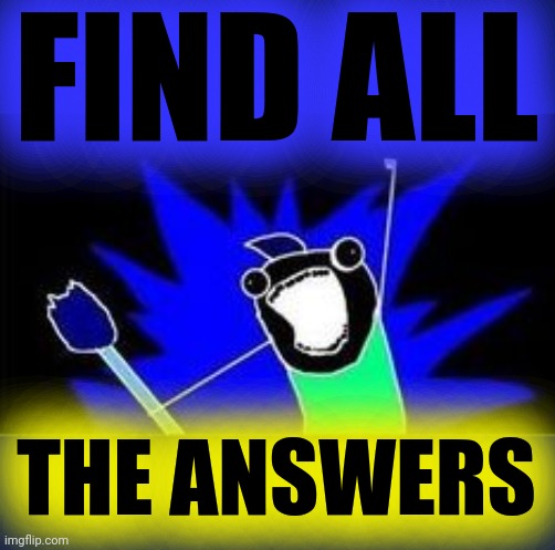 X All The Y - Blacklight | FIND ALL THE ANSWERS | image tagged in x all the y - blacklight | made w/ Imgflip meme maker
