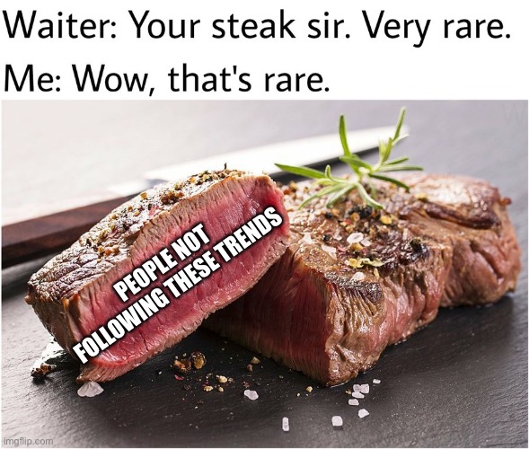 rare steak meme | PEOPLE NOT FOLLOWING THESE TRENDS | image tagged in rare steak meme | made w/ Imgflip meme maker