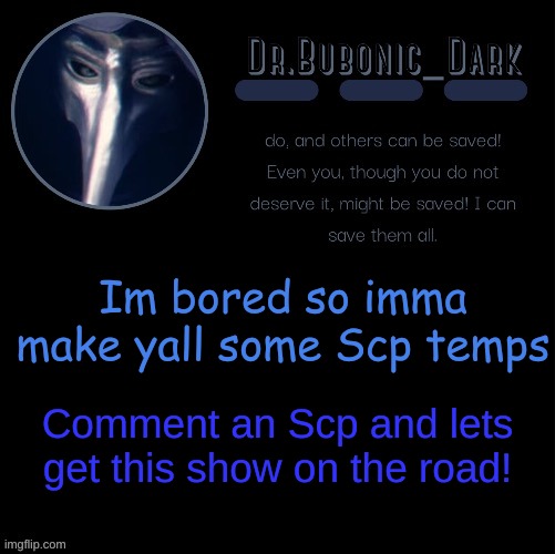 BORED | Im bored so imma make yall some Scp temps; Comment an Scp and lets get this show on the road! | image tagged in dr bubonics scp 049 2 temp | made w/ Imgflip meme maker