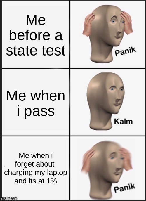 Panik Kalm Panik Meme | Me before a state test; Me when i pass; Me when i forget about  charging my laptop and its at 1% | image tagged in memes,panik kalm panik | made w/ Imgflip meme maker