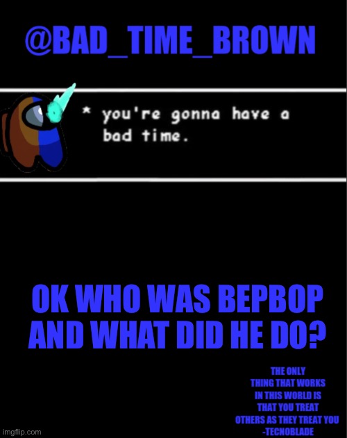 I’m confused | OK WHO WAS BEPBOP AND WHAT DID HE DO? | image tagged in bad time brown announcement | made w/ Imgflip meme maker
