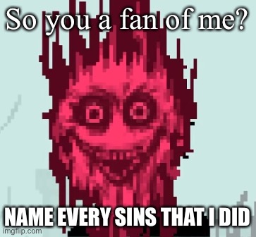 When the corruption is sus | So you a fan of me? NAME EVERY SINS THAT I DID | image tagged in when the corruption is sus | made w/ Imgflip meme maker