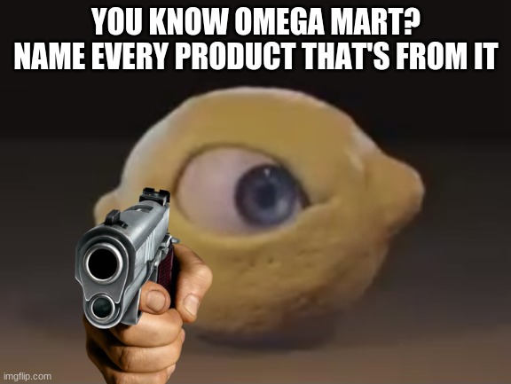 Omega Mart Lemon | YOU KNOW OMEGA MART?
NAME EVERY PRODUCT THAT'S FROM IT | image tagged in omega mart lemon | made w/ Imgflip meme maker