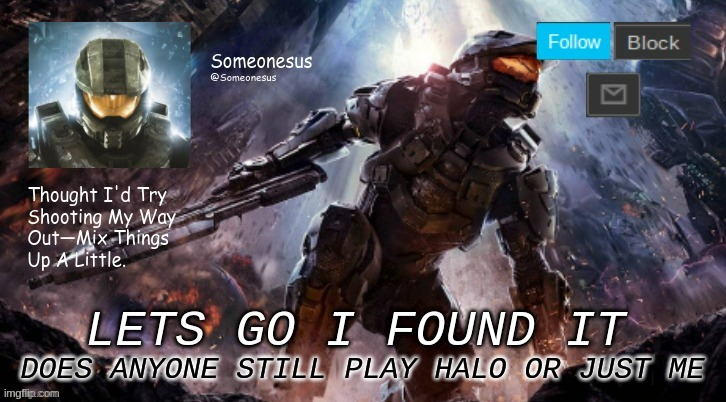 i found my temp YAY | DOES ANYONE STILL PLAY HALO OR JUST ME; LETS GO I FOUND IT | image tagged in someonesus template | made w/ Imgflip meme maker