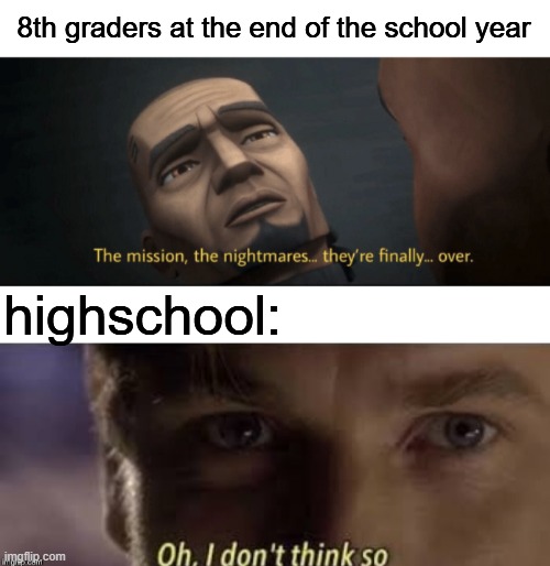8th graders at the end of the school year; highschool: | image tagged in oh i don't think so,i'm 16 so don't try it,who reads these | made w/ Imgflip meme maker