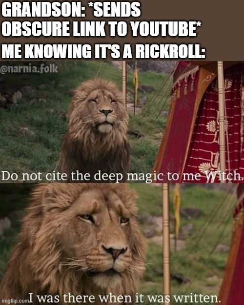 Narnia magic | GRANDSON: *SENDS OBSCURE LINK TO YOUTUBE*; ME KNOWING IT'S A RICKROLL: | image tagged in narnia magic,i'm 16 so don't try it,who reads these | made w/ Imgflip meme maker