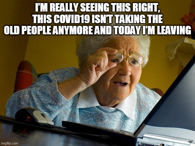 Grandma Finds The Internet Meme | I’M REALLY SEEING THIS RIGHT, THIS COVID19 ISN’T TAKING THE OLD PEOPLE ANYMORE AND TODAY I’M LEAVING | image tagged in memes,grandma finds the internet | made w/ Imgflip meme maker